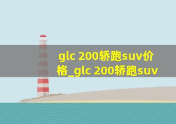 glc 200轿跑suv价格_glc 200轿跑suv